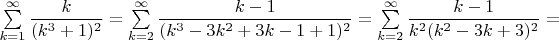 $\sum \limits _{k=1}^{\infty }\dfrac {k}{ ( k^3+1 ) ^2}=\sum \limits _{k=2}^{\infty }\dfrac {k-1}{ ( k^3-3k^2+3k-1+1 ) ^2}=\sum \limits _{k=2}^{\infty }\dfrac {k-1}{ k^2( k^2-3k+3 ) ^2}=$