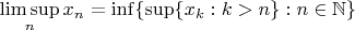 $$
\limsup_n x_n = \inf \{ \sup \{ x_k : k > n \} : n \in \mathbb{N} \}
$$