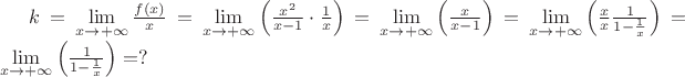 $k = \mathop {\lim }\limits_{x \to  + \infty } \frac{{f\left( x \right)}}{x} = \mathop {\lim }\limits_{x \to  + \infty } \left( {\frac{{{x^2}}}{{x - 1}} \cdot \frac{1}{x}} \right) = \mathop {\lim }\limits_{x \to  + \infty } \left( {\frac{x}{{x - 1}}} \right) = \mathop {\lim }\limits_{x \to  + \infty } \left( {\frac{x}{x}\frac{1}{{1 - \frac 1 x}}} \right) = \mathop {\lim }\limits_{x \to  + \infty } \left( {\frac{1}{{1 - \frac 1 x}}} \right)=?$