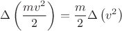 $$\Delta \left (\frac {mv^2} 2 \right ) = \frac m 2 \Delta \left (v^2 \right )$$
