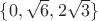 $ \{0, \sqrt{6},2 \sqrt{3} \}$ $ \{0, \sqrt{6},2 \sqrt{3} \}$