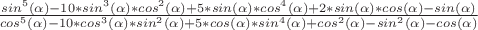 $\frac{sin^5(\alpha)-10*sin^3(\alpha)*cos^2(\alpha)+5*sin(\alpha)*cos^4(\alpha)+2*sin(\alpha)*cos(\alpha)-sin(\alpha)}{cos^5(\alpha)-10*cos^3(\alpha)*sin^2(\alpha)+5*cos(\alpha)*sin^4(\alpha)+cos^2(\alpha)-sin^2(\alpha)-cos(\alpha)}$