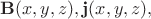 $\mathbf{B}(x,y,z),\mathbf{j}(x,y,z),$