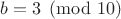 $b=3\pmod{10}$