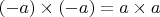$(-a) \times (-a) = a \times a$