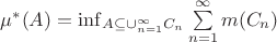\mu^{*}(A) = \inf_{A  \subseteq  \cup_{n=1}^{\infty} C_{n}} \sum\limits_{n=1}^{\infty} m(C_{n})