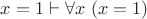 $x=1 \vdash \forall x~(x=1)$