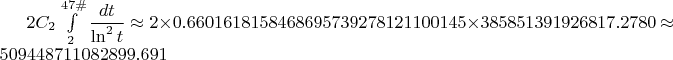 $2 C_2 \int\limits_2^{47\#} \dfrac{dt}{\ln^2 t} \approx 2 \times 0.6601618158468695739278121100145 \times 385851391926817.2780 \approx 509448711082899.691$