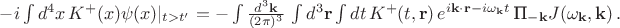 $-i\int d^4x\, K^+(x)\psi(x)|_{t>t'}=-\int \frac{d^3\mathbf{k}}{(2\pi)^3} \,\int d^3\mathbf{r} \int dt \, K^+(t,\mathbf{r}) \, e^{i\mathbf{k \cdot r}-i\omega_{\mathbf{k}} t} \,  \text{П}_{-\mathbf{k}} J(\omega_{\mathbf{k}}, \mathbf{k}) \, .$
