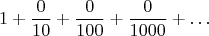 $$1+\frac {0}{10}+\frac {0}{100}+\frac {0}{1000}+\ldots$$