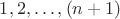 $1,2,\ldots,(n+1)$