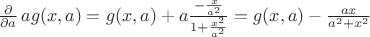 $\frac \partial {\partial a} \, ag(x,a)=g(x,a)+a\frac {-\frac x {a^2}} {1+\frac {x^2} {a^2}}=g(x,a)-\frac {ax} {a^2+x^2}$