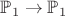 $ \mathbb{P}_{1} \to \mathbb{P}_{1} $