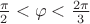 $\frac{\pi}{2}<\varphi<\frac{2\pi}{3}$