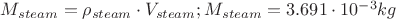 $M_{steam} =\rho_{steam}\cdot V_{steam}; M_{steam} = 3.691\cdot 10^{-3} kg