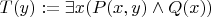 $T(y) := \exists x (P(x,y)\land Q(x))$