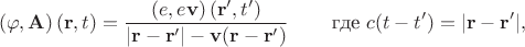 $$(\varphi,\mathbf{A})\,(\mathbf{r},t)=\dfrac{(e,e\mathbf{v})\,(\mathbf{r}',t')}{|\mathbf{r}-\mathbf{r}'|-\mathbf{v}(\mathbf{r}-\mathbf{r}')}\,\qquad\text{где }c(t-t')=|\mathbf{r}-\mathbf{r}'|,$$