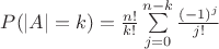 $P(|A|=k)=\frac{n!}{k!}\sum\limits_{j=0}^{n-k}\frac{(-1)^j}{j!}$ $P(|A|=k)=\frac{n!}{k!}\sum\limits_{j=0}^{n-k}\frac{(-1)^j}{j!}$