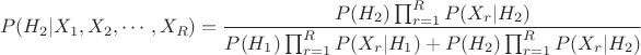 $$P(H_2|X_1,X_2,\cdots,X_R) = \frac{P(H_2)\prod_{r=1}^{R}{P(X_r|H_2)}}{P(H_1)\prod_{r=1}^{R}{P(X_r|H_1)} + P(H_2)\prod_{r=1}^{R}{P(X_r|H_2)}}$$
