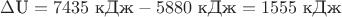 $\Delta \text{U} = 7435 \text{ кДж} - 5880 \text{ кДж} = 1555 \text{ кДж}$