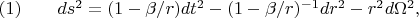$\eqno{(1)}\qquad ds^2=(1-\beta/r)dt^2-(1-\beta/r)^{-1}dr^2-r^2d\Omega^2,$