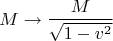 $$
M \to \frac{M}{\sqrt{1 - v^2}}
$$