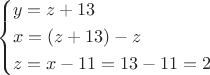 $$\[\left\{ \begin{gathered}
  y = z + 13 \hfill \\
  x = (z + 13) - z \hfill \\
  z = x - 11 = 13 - 11 = 2 \hfill \\ 
\end{gathered}  \right.\]$$