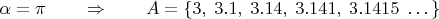 $\alpha = \pi \qquad \Rightarrow \qquad A = \{3, \; 3.1, \; 3.14, \; 3.141, \; 3.1415 \; \dots \}$