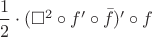 $\dfrac 1 2 \cdot (\square^2 \circ f'\circ \bar f)'\circ f$