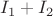 $I_{1}+I_{2}$
