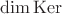 $\dim \operatorname{Ker}$