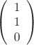 $\left(\begin{array}{c}1\\ 1\\ 0 \end{array}\right)$