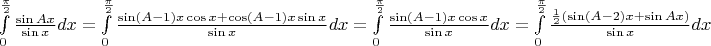 $\int \limits_{0}^{\frac \pi 2} \frac { \sin Ax } {\sin x} dx=\int \limits_{0}^{\frac \pi 2} \frac { \sin (A-1)x \cos x+\cos(A-1)x \sin x } {\sin x} dx=\int \limits_{0}^{\frac \pi 2} \frac { \sin (A-1)x \cos x} {\sin x} dx=\int \limits_{0}^{\frac \pi 2} \frac {{1\over 2}( \sin (A-2)x+\sin Ax) } {\sin x} dx$