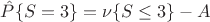 $\hat P\{S = 3\} = \nu \{S \le 3\} - A$