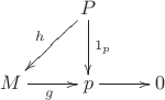 $\xymatrix{& P \ar[dl]_h \ar[d]^{1_p} \\ M \ar[r]_{g} & p \ar[r] & 0}$