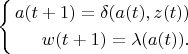 $\left\{
   \begin{aligned}
      a(t+1)=\delta(a(t),z(t)) \\
      w(t+1)=\lambda(a(t)). \\
   \end{aligned}
\right$