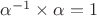 $\alpha^{-1}\times \alpha=1$