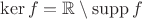 $\ker f = \mathbb R \setminus \operatorname{supp} f$