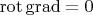$\operatorname{rot}\operatorname{grad}=0$