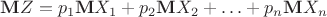 $\mathbf{M}Z=p_1\mathbf{M}X_1+p_2\mathbf{M}X_2+\ldots+p_n\mathbf{M}X_n$ $\mathbf{M}Z=p_1\mathbf{M}X_1+p_2\mathbf{M}X_2+\ldots+p_n\mathbf{M}X_n$