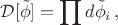 $$\mathcal{D}[\tilde\phi]=\prod d \tilde\phi_i\,,$$