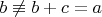 $b \not \equiv b+c=a$