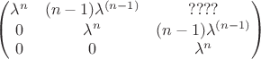 $\begin{pmatrix} \lambda^n & (n-1)\lambda^{(n-1)} & ????\\ 0 & \lambda^n & (n-1)\lambda^{(n-1)}\\ 0 & 0 & \lambda^n \end{pmatrix}$