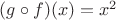 $(g\circ f)(x)=x^2$