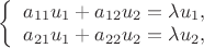 $
\left\{ \begin{array}{l}
a_{11}u_{1}+a_{12}u_{2} = \lambda u_{1},\\
a_{21}u_{1}+a_{22}u_{2} = \lambda u_{2},
\end{array} \right. 
$