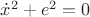 ${\dot x}^2 + e^2 = 0$