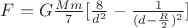 $F = G \frac{Mm}{7}[\frac{8}{d^2} - \frac{1}{(d - \frac{R}{2})^2}]$