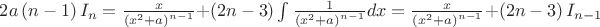 $\[2a\left( {n - 1} \right){I_n} = \frac{x}
{{{{\left( {{x^2} + a} \right)}^{n - 1}}}} + \left( {2n - 3} \right)\int {\frac{1}
{{{{\left( {{x^2} + a} \right)}^{n - 1}}}}} dx = \frac{x}
{{{{\left( {{x^2} + a} \right)}^{n - 1}}}} + \left( {2n - 3} \right){I_{n - 1}}\]$