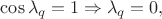 $\cos \lambda _{q}=1\Rightarrow \lambda _{q}=0,$