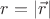 $r=| \vec{r}|$